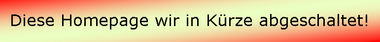 Textfeld: Diese Homepage wir in Krze abgeschaltet!